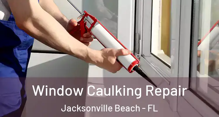 Window Caulking Repair Jacksonville Beach - FL